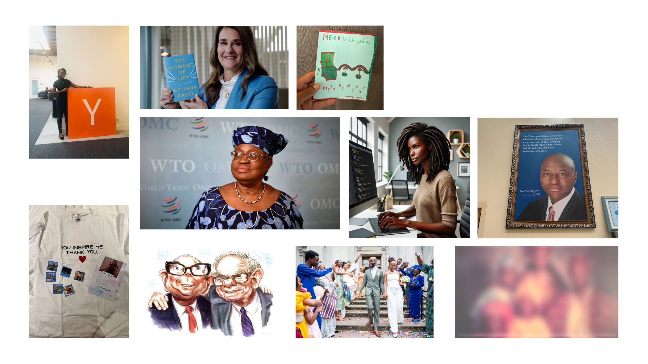 1. Me at YC 2. A t-shirt that says you inspire me 3. Melinda Gates with her book, a moment of lift 4. Ngozi Okonjo-Iweala 5. Warren Buffet and Charlie Munger 6. A christmas card 7. An AI-generated photo of a woman writing code 8. My wedding photo 9. My dad 10. Family photo